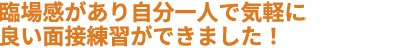 臨場感があり自分一人で気軽に良い面接練習ができました！
